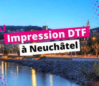 Impression DTF Neuchâtel